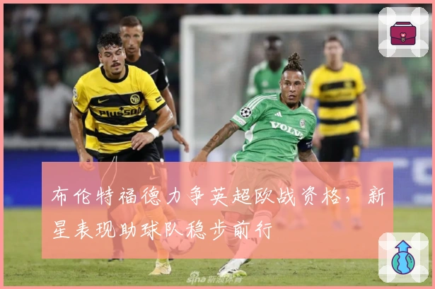 布伦特福德力争英超欧战资格，新星表现助球队稳步前行