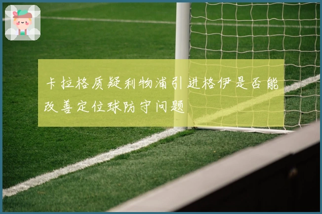 卡拉格质疑利物浦引进格伊是否能改善定位球防守问题