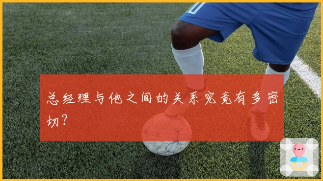 总经理与他之间的关系究竟有多密切？