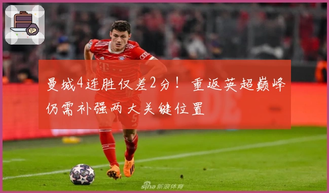 曼城4连胜仅差2分！重返英超巅峰仍需补强两大关键位置