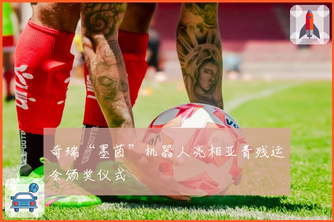 奇瑞“墨茵”机器人亮相亚青残运会颁奖仪式