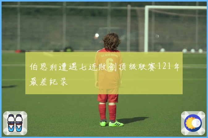 伯恩利遭遇七连败创顶级联赛121年最差纪录