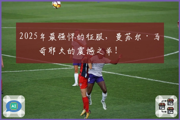 2025年最强悍的征服，曼苏尔·马拉奇耶夫的震撼之举！