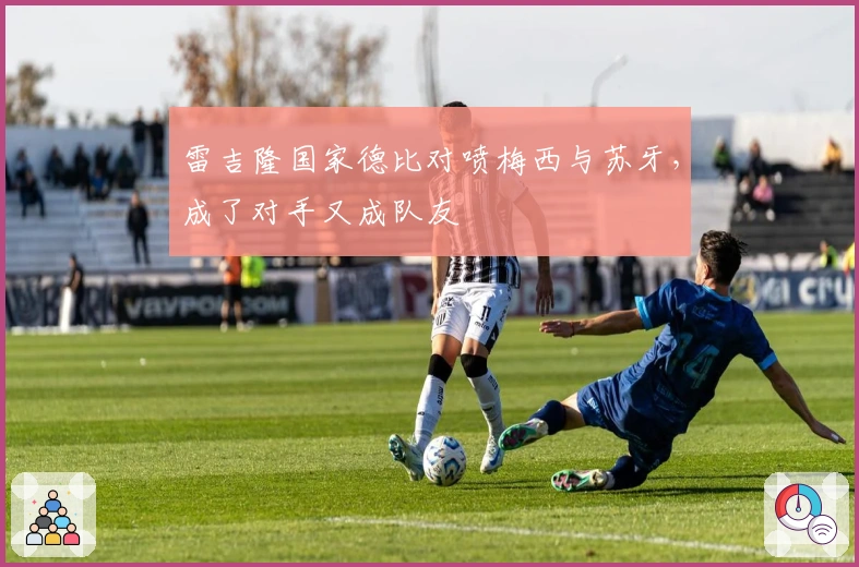 雷吉隆国家德比对喷梅西与苏牙，成了对手又成队友