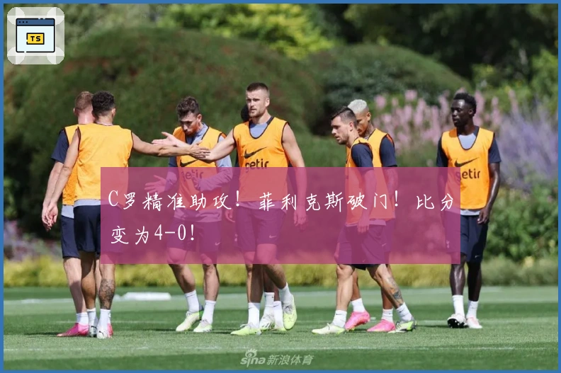 C罗精准助攻！菲利克斯破门！比分变为4-0！